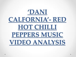 ‘DANI
CALFORNIA’- RED
HOT CHILLI
PEPPERS MUSIC
VIDEO ANALYSIS
 