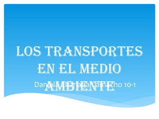Los transportes
en eL medio
ambienteDaniela Chanaga Camacho 10-1
 