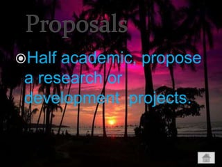 Half academic, propose
a research or
development projects.
 