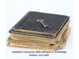 Available E-resources, Web software vs Knowledge
                keepers, iron walls
 