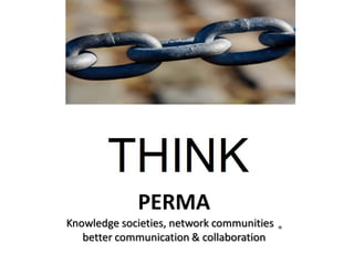 PERMA
Knowledge societies, network communities   =
   better communication & collaboration
 