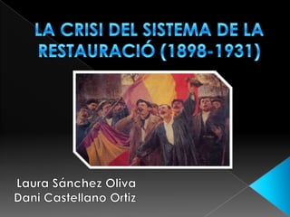 LA CRISI DEL SISTEMA DE LA RESTAURACIÓ (1898-1931)  Laura Sánchez Oliva Dani Castellano Ortiz 