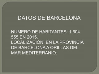 DATOS DE BARCELONA
NUMERO DE HABITANTES: 1 604
555 EN 2015.
LOCALIZACIÓN: EN LA PROVINCIA
DE BARCELONA A ORILLAS DEL
MAR MEDITERRANIO.
 