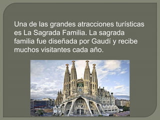Una de las grandes atracciones turísticas
es La Sagrada Familia. La sagrada
familia fue diseñada por Gaudí y recibe
muchos visitantes cada año.
 