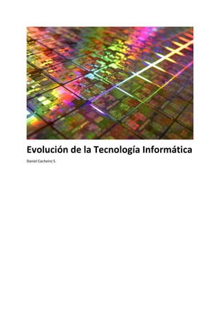 Evolución de la Tecnología Informática
Daniel Cacheiro S.
 
