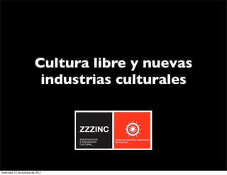 Cultura libre y nuevas
                          industrias culturales




miércoles 12 de octubre de 2011
 