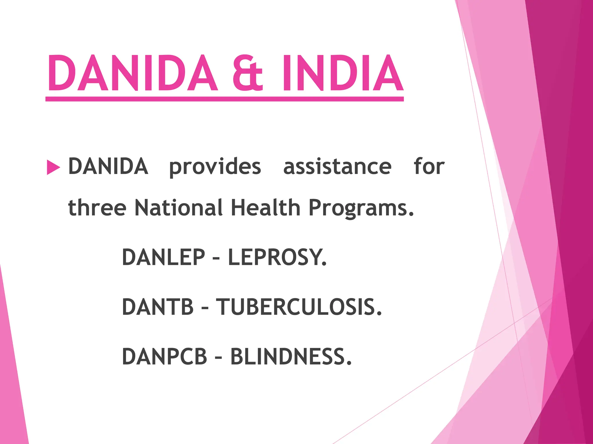 DANIDA & INDIA
 DANIDA provides assistance for
three National Health Programs.
DANLEP – LEPROSY.
DANTB – TUBERCULOSIS.
DANPCB – BLINDNESS.
 