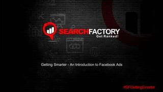 #SFGettingSmarter
Getting Smarter - An Introduction to Facebook Ads
 
