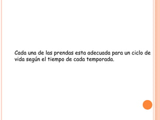 CICLO DE VIDA DEL PRODUCTO



 Cada una de las prendas esta adecuada para un ciclo de
 vida según el tiempo de cada temporada.
 