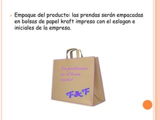    Empaque del producto: las prendas serán empacadas
    en bolsas de papel kraft impreso con el eslogan e
    iniciales de la empresa.
 