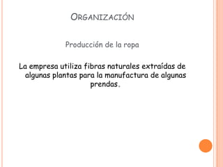 ORGANIZACIÓN

             Producción de la ropa

La empresa utiliza fibras naturales extraídas de
  algunas plantas para la manufactura de algunas
                     prendas
 