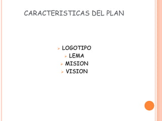 CARACTERISTICAS DEL PLAN DE
        NEGOCIOS


        LOGOTIPO
           LEMA

         MISION

         VISION
 