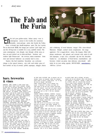 •                       don} miss




                      The Fab and
                         the Furia
    'En
                      his isn't your garden-variety Italian eatery:                           is
                                                                                  FURIO

             the contemporary answer to the lovable, but sometimes
             unfashionable, mom-and-pop joints that freckle the Valley.
          Fwio is divided ipto thre€l sumptuous spots. The bar is prime
      for an after=work drink; the lounge just screams quot;girls' night outquot;;                                       and a slathering of sweet balsamic vinegar. (The citrus-infused
      and the dil1ing room is suitable for a cozy, candlelit dinner. The                                         Mternoon Delight cocktail nicely complements this tangy
    same contemporary vein, though, runs through all the areas, as                                               appetizer.) For a veggie-driven entree, the lasagna, filled with
    they are each decked out in white-and-black furniture and                                                    plump mushrooms and spinach and crowned with salad of crab
    modern light fIxtures-and the oversize, make-a-statement front                                               and asparagus, is tops. Last, a decadent dip into the chocolate
    door and mirrored bathroom are certainly hard to miss.                                                       fondue-via an abundance of fresh berries, marshmallows and
        Starters like beef tenderloin bruschetta are a welcome                                                   brownies (which are pretty darn delicious solo)-should    defI-
    change to the typical tomato-y sort, with each tender piece of                                               nitely be on your eating agenda. 480.945.6600, www.furio.tv.
                                                                                                                 -Melissa Larsen
    beef nestled on top of crostini, grilled asparagus, taleggio cheese




    barsI breweries                                                   56 EAST BAR & KITCHEN                  With    an extensive wine list,      98 SOUTH WINE            BAR & KITCHEN       98 South's
                                                                                                                                                  upscale wine bar and restaurant offers a hip wine-and-
                                                                      specialty    martinis    and delectable       dishes, this restaurant
                                                                                                                                                  dine experience in Downtown     Chandler. A classic treat
    & vines                                                           stands poised to become a Valley favorite.                 7131 W Ray
                                                                                                                                                  for a romantic night out, it has live music and dark
                                                                      Rd., Ste. 45, Chandler, 480.705.5602.
                                                                                                                                                  decor to create a trendy atmosphere that perfectly
                                                                      FINE'S      CELLAR Brought          to you by Michael        Fine,
                                                                                                                                                  complements the eclectic American cuisine. 985. San
    ARMITAGE WINE LOUNGE & CAFE Tucked inside                         founder     of Sportman's        Fine Wines and Spirits, the
                                                                                                                                                  Marcos Place, Chandler, 480.814.9800.
    DC Ranch's Market Street in North Scottsdale, Armitage            Cellar dishes out eats (the menu includes house-made
                                                                                                                                                  POSTINO WINE CAFE Combining sharp design and
    has great grub, an Old World atmosphere and a full bar
                                                                      duck confit     bratwurst,       leg of duck and roasted butternut
    offering martinis and mixed drinks. Market Street in DC                                                                                       sophisticated    yet simple fare inside a pretension-free
                                                                      squash gnocchi,         among     others) and wine that is more
    Ranch, 20751 N. Pima Rd., Scottsdale, 480.502.1641.                                                                                           atmosphere,      Postino has become a Valley vino landmark.
                                                                                                   us. 7051 E. Fifth Ave., Scottsdale,
                                                                      than just fine with
    AZ88 After-work    and nighttime crowds descend on this                                                                                       You can't go wrong        with   any of the bruschettas,   espe-
                                                                      480.994.3463.
    chic American cafe and bar. Located at the Scottsdale                                                                                         cially the prosci~tto,    mascarpone     and fig.
                                                                      GORDON         BIERSCH         BREWING        COMPANY        Contempo-
    Civic Center, AZ88 offers a big-city feel with outstanding                                                                                    3939 E. Campbell Ave., Phoenix, 602.8523939.
                                                                      rary dishes made from regional             ingredients     and accented
    martinis, generous portions and fabulous people-watching.                                                                                     SPORTSMAN'S     FINE WINES & SPIRITS This wine
                                                                      by Pacific flavors are designed          to complement         the lagers
    7353 Scottsdale Mall, Scottsdale, 480.994.5576.                                                                                               shop/wine bar serves a selection of gourmet grazers like
                                                                                                                                     6915 N.
    BAR NORTH Wine, cocktails and small plates rule                   here. 420 S. Mill Ave., Tempe, 480.736.0033;                                manchego cheese and serrano ham quesadillas. 3205 E.
    the roost at the Kierland Commons addition. 15024 N.                                                                  18545 N. Allied
                                                                      95th Ave., Glendale,           623.877.4300;                                                                         6685 W
                                                                                                                                                  Camelback Rd., Phoenix, 602.955.7730;
    Scottsdale Rd., Ste. 140, Scottsdale, 480.948.2055.                                                                                                                                               10802 N.
                                                                      Way, Scottsdale,        480342.9860.                                        Beardsley Ave., Glendale,        623.572.9463;
    CHEUVRONT RESTAURANT AND WINE BAR Touted                          JADE BAR Join the rich and famous                   at the swanky           Scottsdale Rd., Scottsdale, 480.948.0520.
    as one of the best wine bars in town, this restaurant and                                                                                     TAPINO KITCHEN & WINE BAR See and be seen at
                                                                      Jade Bar in an ultrachic          resort setting.    Sanctuary     on
    wine bar in a Phoenix historic district offers a sophisticated,                                                                               this hip Scottsdale wine bar. Nibble on a variety of tasty
                                                                                                      5700 E. McDonald
                                                                      Camelback      Mountain,                                  Dc, Paradise
    yet comfortable    urban wine-and-dine    experience.   1326
                                                                                                                                                  tapas and let Tapino do the choosing for you with a
                                                                      Valley, 480.607.2301.
    N. Central Ave., Phoenix, 602307.0022.
                                                                                                                                                                  7000 E. Shea Blvd., Ste. 1010, Scottsdale,
                                                                                                                                                  wine flight.
                                                                      KAZIMIERZ        WORLD WINE             BAR The owner         of Cowboy
    D'VINE BISTRO & WINE BAR This welcoming wine
                                                                                                                                                  480.991.6887.
                                                                      Ciao houses this faux wine cellar on the same block, with
    bar in The Village at Las Sendas in Mesa has a strict
                                                                                                                                                  TASTINGS WINE            BAR & BISTRO Steak, chicken,          lamb
                                                                      a worldly selection of more than 3,200 bottles. The appe-
    no-snobbery policy when it comes to grapey goodness;
                                                                                                                                                  and seafood grace the menu at this Avondale eatery.
                                                                      tizer and dessert menus provide for heightened                 enjoyment.
    you are to enjoy vino in a relaxed setting, all the while
                                                                                                                                                  If you're not an expert when it comes to vino, Tasting,
                                                                      7137 E. Stetson Dc, Scottsdale, 480.9463004.
    noshing on a yummy bill of bruschetta, pizzas, paninis,
                                                                                                                                                  makes it easy by listing wine picks alongsi~e each
    burgers, seafood and steaks. Stop by on Tuesday                   THE BISTRO AT KOKOPELLI                  WINERY        Downtown
                                                                                                                                                  entree. 1809 N. Dysart Rd., Ste. 106, Avondale,
    evenings for a weekly wine tasting. 2837 N Power                  Chandler's     Kokopelli      Winery   not only produces         some
                                                                                                                                                  623.536.6608.
    Rd. Ste.I01, Mesa, 480.654.4177.                                  of Arizona's    finest vi no; but the bistro now serves up
                                                                                                                                                  TRADER VIC'S        With the reopening      of this legendary
    EPICUREAN WINE With more than 4,500 bottles of
                                                                      classic dishes like paninis and bruschetta               in a laid-back     Golden Age of Hollywood haunt, the Hotel Valley Ho
    domestic and imported vinas decorating the shelves of
                                                                                       35 W Boston St., Chandler, 480.792.6927.
                                                                      atmosphere.                                                                 spices up its retro restaurant repertory with some
    this bar/wine store, oenophiles will have their work cut
                                                                      LISA G. CAFE WINE               BAR Our picks at this stylish               Polynesian panache. Not only can you test out tropi-
    out for them. This one-stop imbibing shop dishes up a
                                                                      Phoenix outpost:         Lisa's bowl of balls, featuring         pork,      cal cuisine and tipples in a tiki-riffic setting, you can also
    scrumptious bites menu, group wine tastings and wine
                                                                      beef and veal, and the delectable              trio of miniature            sip mai tais at the bar that invented them. Hotel Valley
    accessories for your gourmet gifting needs. 7101 E.
                                                                                                                                                  Ho, 6850 E. Main St., Scottsdale, 480.421.7799.
                                                                      sandwiches.      2337 N. 7th St., Phoenix, 602.253.9201.
    Thunderbird Rd., Ste. lOlA, Scottsdale, 480.998.7800.


118     www.arizonafoothillsmagazine.com
 