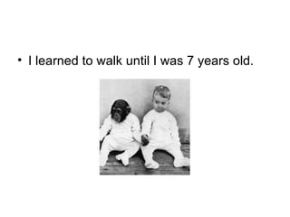 I learned to walk until I was 7 years old. 