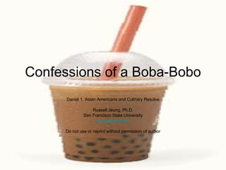 Confessions of a Boba-Bobo Daniel 1, Asian Americans and Culinary Resolve Russell Jeung, Ph.D. San Francisco State University [email_address] Do not use or reprint without permission of author 