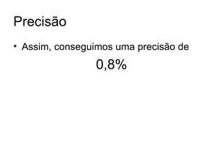 Precisão Assim, conseguimos uma precisão de  0,8% 
