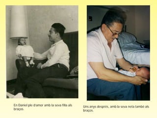 En Daniel ple d’amor amb la seva filla als   Uns anys després, amb la seva neta també als
braços.                                      braços.
 