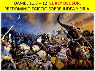DANIEL 11:5 – 12 EL REY DEL SUR.
PREDOMINIO EGIPCIO SOBRE JUDEA Y SIRIA.
 