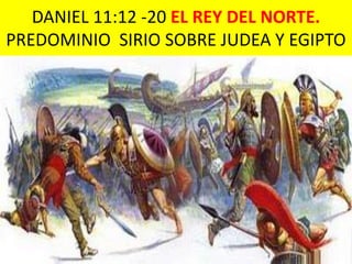 DANIEL 11:12 -20 EL REY DEL NORTE.
PREDOMINIO SIRIO SOBRE JUDEA Y EGIPTO
 