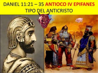 DANIEL 11:21 – 35 ANTIOCO IV EPIFANES
         TIPO DEL ANTICRISTO
 