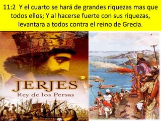 11:2 Y el cuarto se hará de grandes riquezas mas que
  todos ellos; Y al hacerse fuerte con sus riquezas,
     levantara a todos contra el reino de Grecia.
 