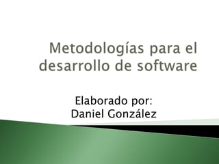 Metodologías para el desarrollo de software Elaborado por:    Daniel González 