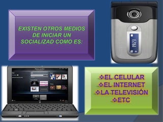 Existen otros medios de iniciar un socializad como es:El celular