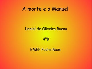 A morte e o Manuel  Daniel de Oliveira Bueno 4ºB EMEF Padre Reus  