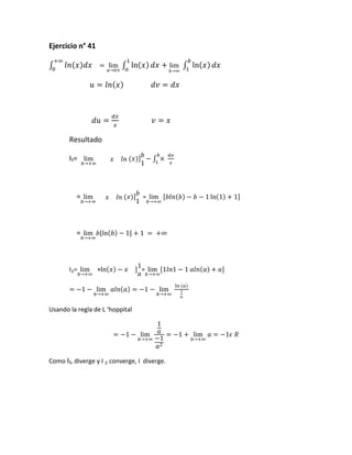 Ejercicio n° 41




       Resultado

       I₁=



         =                       =




         =



       I =        ×              =




Usando la regla de L ‘hoppital




Como I₁, diverge y I converge, I diverge.
 