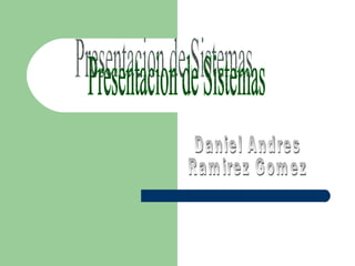 Presentacion de Sistemas Daniel Andres Ramirez Gomez 