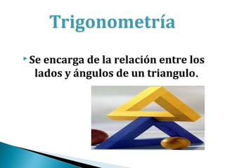  Seencarga de la relación entre los
  lados y ángulos de un triangulo.
 