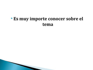  Es   muy importe conocer sobre el
                tema
 