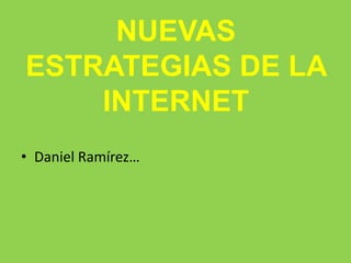 NUEVAS
ESTRATEGIAS DE LA
INTERNET
• Daniel Ramírez…
 