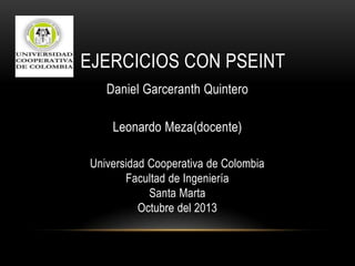 EJERCICIOS CON PSEINT•
Daniel Garceranth Quintero
Leonardo Meza(docente)
Universidad Cooperativa de Colombia
Facultad de Ingeniería
Santa Marta
Octubre del 2013
 