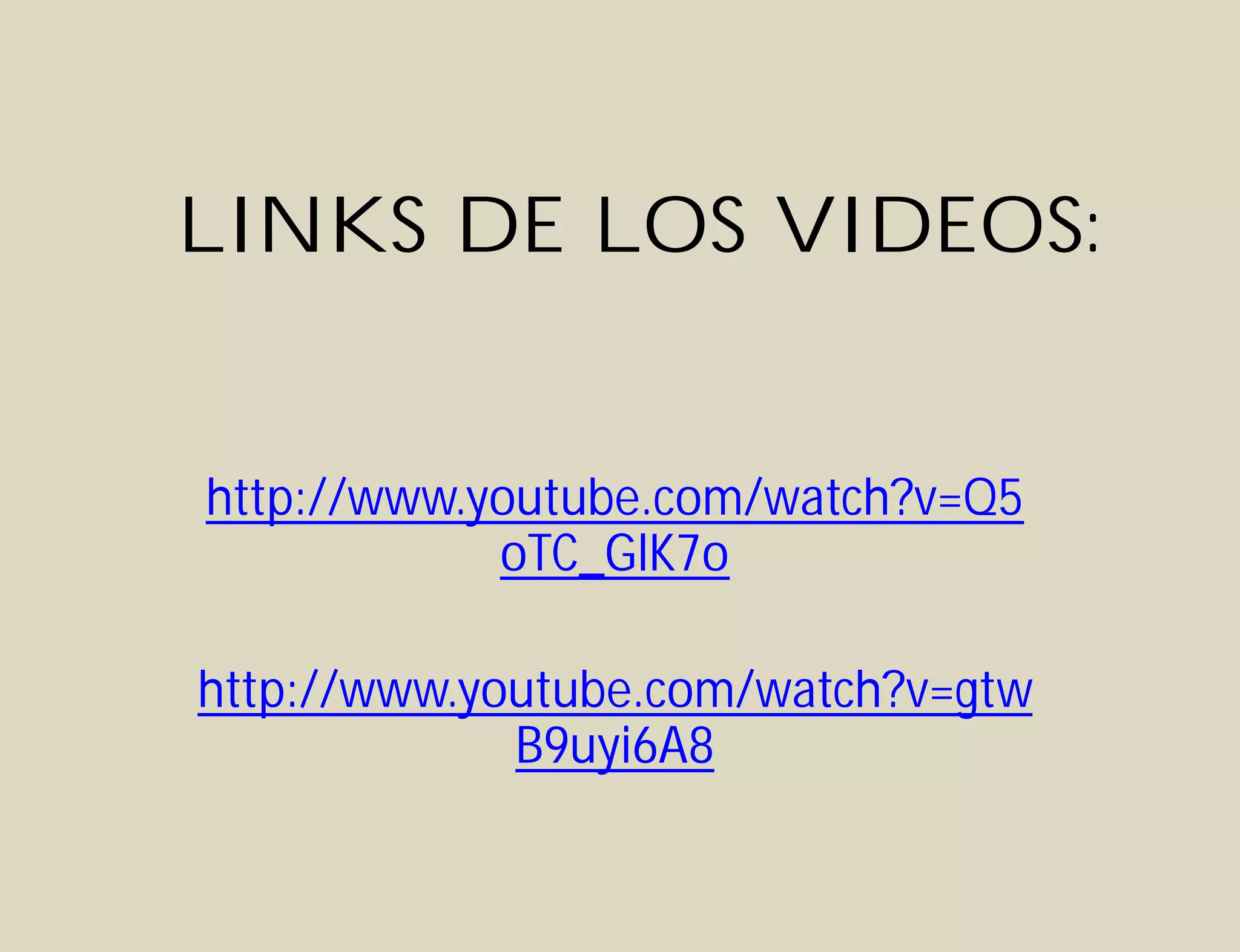 LINKS DE LOS VIDEOS:
http://www.youtube.com/watch?v=Q5
oTC_GlK7o
http://www.youtube.com/watch?v=gtw
B9uyi6A8