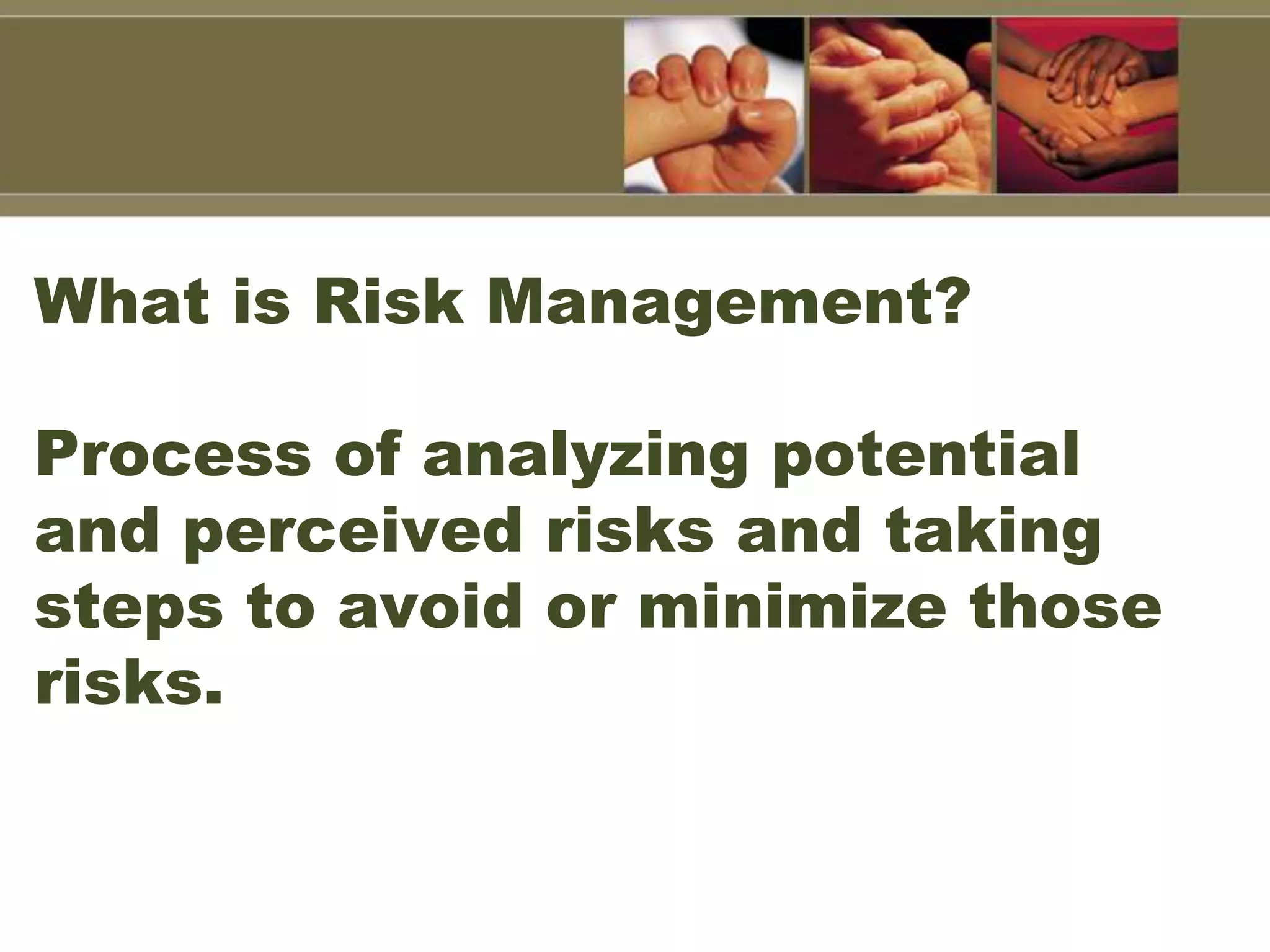 What is Risk Management?
Process of analyzing potential
and perceived risks and taking
steps to avoid or minimize those
risks.
 