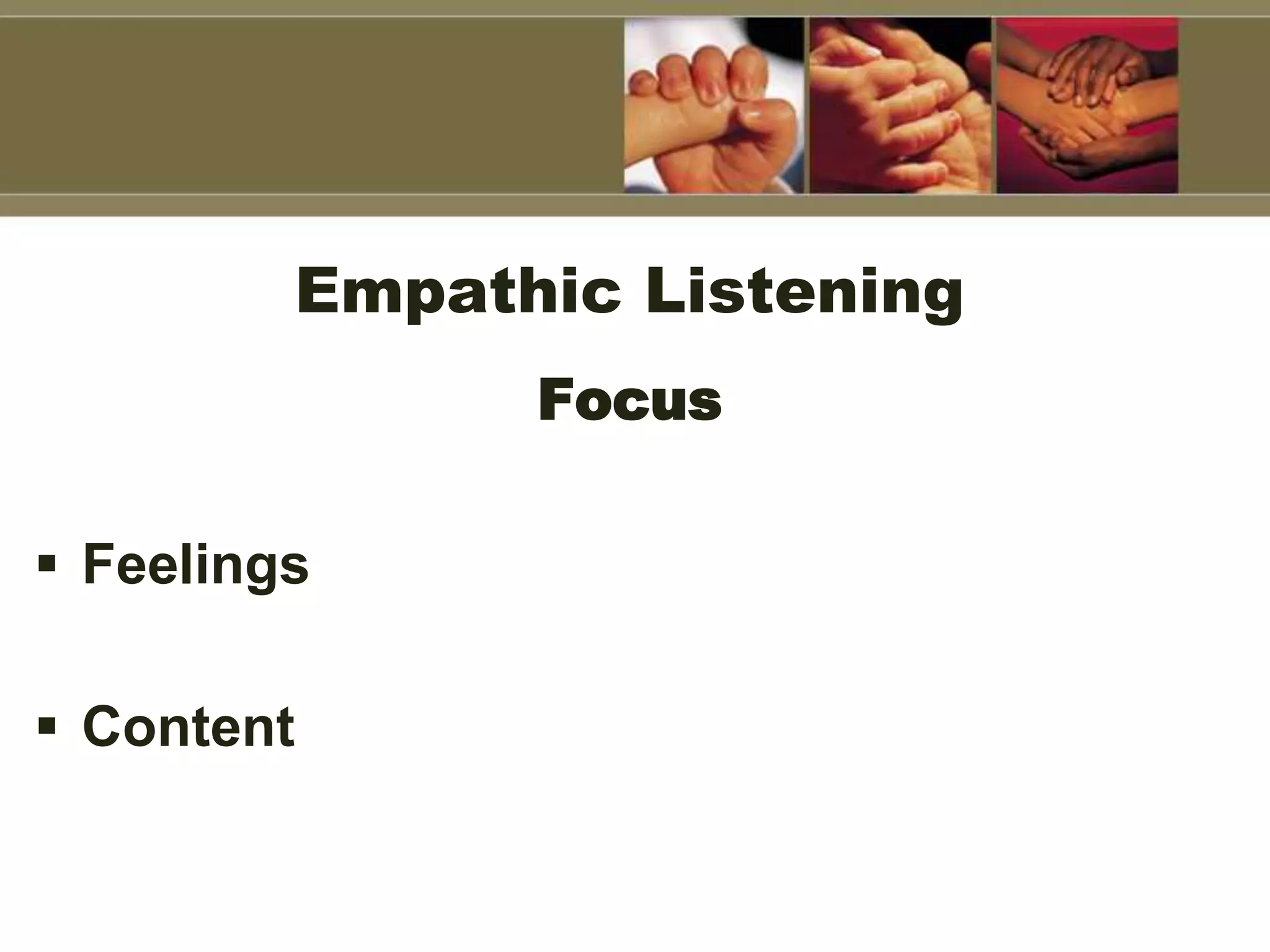 Empathic Listening
Focus
 Feelings
 Content
 