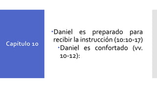 Daniel es preparado para
recibir la instrucción (10:10-17)
Daniel es confortado (vv.
10-12):
 