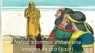 Nabucodonosor instala una
imagen de oro (3:1-7)
 