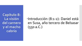 Introducción (8:1-2): Daniel está
en Susa, año tercero de Belsasar
(550 a.C.)
 