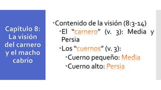 Contenido de la visión (8:3-14)
El “ ” (v. 3): Media y
Persia
Los “ ” (v. 3):
Cuerno pequeño:
Cuerno alto:
 