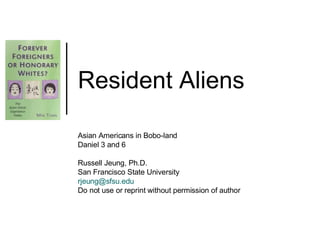Resident Aliens Asian Americans in Bobo-land Daniel 3 and 6 Russell Jeung, Ph.D. San Francisco State University [email_address] Do not use or reprint without permission of author 
