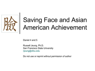 Saving Face and Asian American Achievement Daniel 4 and 5  Russell Jeung, Ph.D. San Francisco State University [email_address] Do not use or reprint without permission of author 