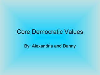 Core Democratic Values By: Alexandria and Danny 