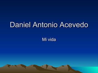 Daniel Antonio Acevedo Mi vida 