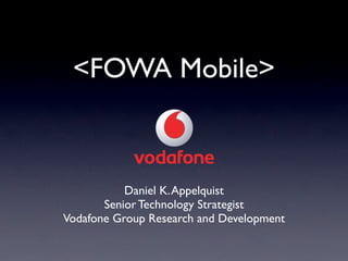 <FOWA Mobile>



           Daniel K. Appelquist
       Senior Technology Strategist
Vodafone Group Research and Development