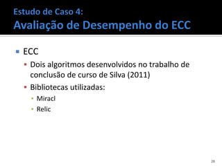    ECC
     Dois algoritmos desenvolvidos no trabalho de
      conclusão de curso de Silva (2011)
     Bibliotecas utilizadas:
      ▪ Miracl
      ▪ Relic




                                                     28
 