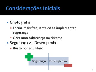    Criptografia
     Forma mais frequente de se implementar
      segurança
     Gera uma sobrecarga no sistema
   Segurança vs. Desempenho
     Busca por equilíbrio


                   Segurança   Desempenho

                                               4
 