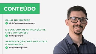 CONTEÚDO
CANAL NO YOUTUBE
bit.ly/wpaltaperformanceyt
E-BOOK GUIA DE OTIMIZAÇÃO DE
SITES WORDPRESS
bit.ly/guiawpo
APRESENTAÇÃO CORE WEB VITALS
E WORDPRESS
bit.ly/wcfloripacwv
 