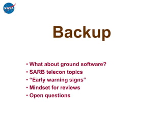 Backup
• What about ground software?
• SARB telecon topics
• “Early warning signs”
• Mindset for reviews
• Open questions
 